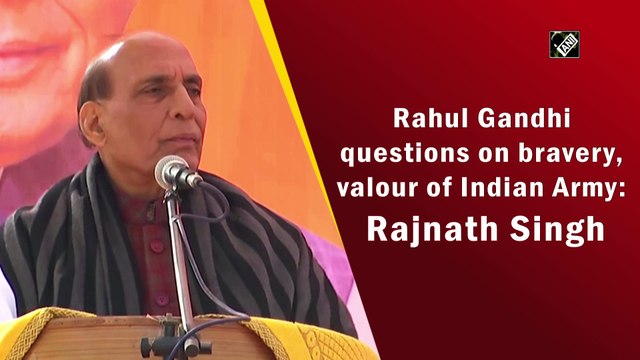 Rahul Gandhi questions on bravery, valour of Indian Army: Rajnath Singh