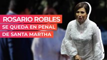 Rosario Robles se queda en penal de Santa Martha
