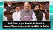 Amit Shah urges Asaduddin Owaisi to accept 'Z category security' provided by Centre