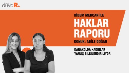 Haklar Raporu...Adile Doğan: Karakolda kadınlar yanlış bilgilendiriliyor