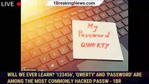 Will we EVER learn? '123456', 'qwerty' and 'password' are among the most commonly HACKED passw - 1br