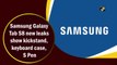 Samsung Galaxy Tab S8 new leaks show kickstand, keyboard case, S Pen