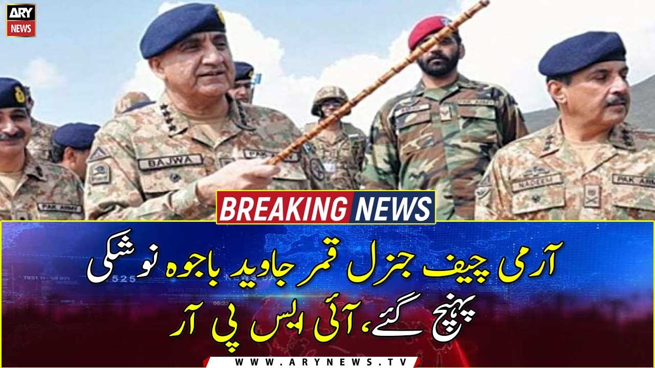 COAS Qamar Javed Bajwa reaches Naushki