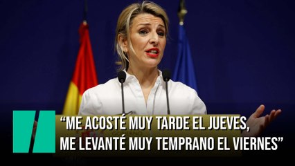 Yolanda Díaz: “Me acosté muy tarde el jueves, me levanté muy temprano el viernes”