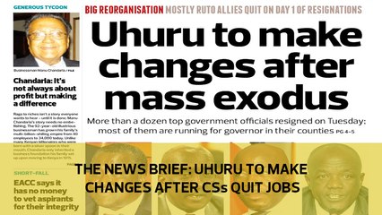 The News Brief: Uhuru to make changes after CSs quit jobs