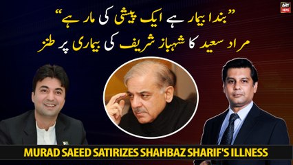 Murad Saeed satirizes Shehbaz Sharif's illness