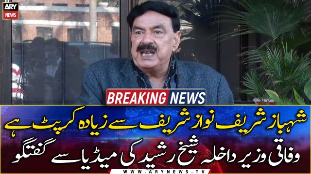 Shehbaz Sharif is more corrupt than Nawaz Sharif: Sheikh Rasheed