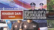 Khabar Dari Sabah: Ditahan seludup alat buat bom ikan, 13 pengganas ditahan & jaga keselamatan negeri