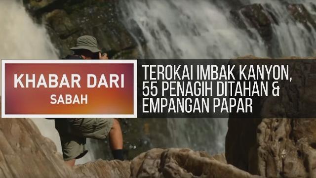 Khabar Dari Sabah: Terokai Imbak Kanyon, 55 penagih ditahan & pembinaan empangan Papar