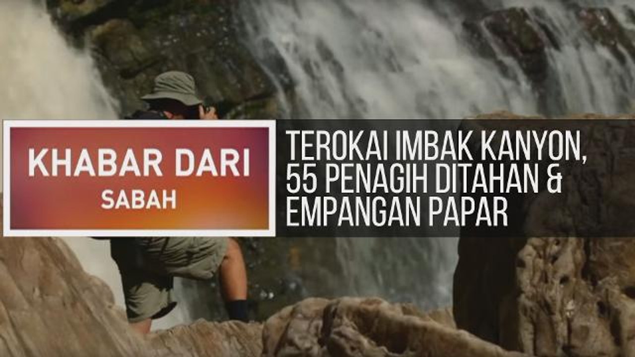 Khabar Dari Sabah: Terokai Imbak Kanyon, 55 penagih ditahan & pembinaan empangan Papar