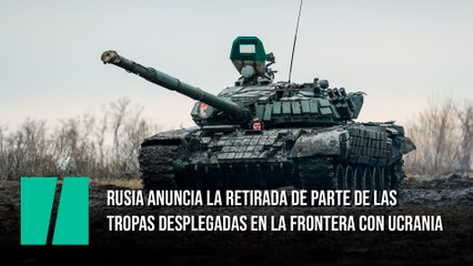 Rusia anuncia la retirada de parte de las tropas desplegadas en la frontera con Ucrania