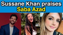 Sussanne Khan praises Hrithik Roshan's rumored girlfriend Saba Azad