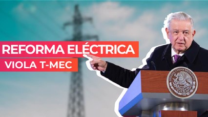 Reforma Eléctrica viola T-MEC