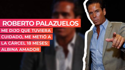 Roberto Palazuelos me dijo que tuviera cuidado, me metió a la cárcel 18 meses: Albina Amador