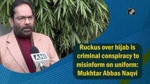 Ruckus over hijab is criminal conspiracy to misinform on uniform: Mukhtar Abbas Naqvi