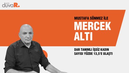 Mercek Altı... Mustafa Sönmez: Dar tanımlı işsiz kadın sayısı yüzde 13,5'e ulaştı
