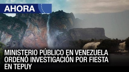 Ministerio Público en Venezuela ordenó investigación por fiesta en Tepuy - #10Feb - Ahora