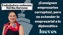 ¡Consignen empresarios corruptos!, pero no extender lo empresarial a lo diplomático: Bárcena