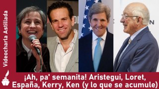 ¡Ah, pa' semanita! Aristegui, Loret, España, Kerry, Ken (y lo que se acumule)