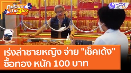 เร่งล่าชายหญิง จ่าย "เช็คเด้ง" ซื้อทอง หนัก 100 บาท (11 ก.พ. 65) คุยโขมงบ่าย 3 โมง