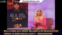 Wells Fargo says Wendy Williams is an 'incapacitated person' as bank freezes assets - 1breakingnews.