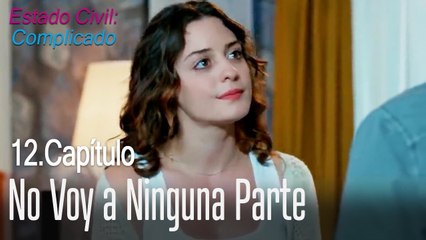 No voy a ninguna parte - Estado Civil_ Complicado Capítulo 12
