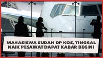 Curhat Mahasiswa Sudah DP Kos, Tinggal Naik Pesawat Dapat Kabar Begini Auto Naik Darah