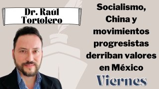Socialismo, China y movimientos progresistas derriban valores en México: Tortolero