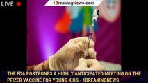 The FDA postpones a highly anticipated meeting on the Pfizer vaccine for young kids - 1breakingnews.