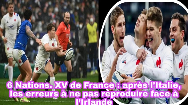 6 Nations. XV De France: Après L’italie, Les Erreurs À Ne Pas Reproduire Face À L’irlande