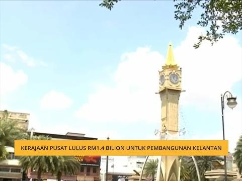 Kerajaan pusat lulus RM1.4 bilion untuk pembangunan Kelantan