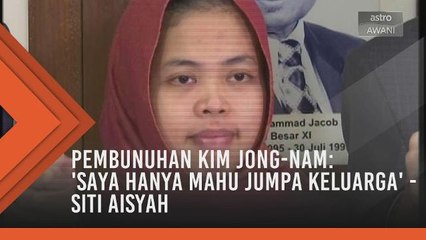 Pembunuhan Kim Jong-Nam: 'Saya hanya mahu jumpa keluarga' - Siti Aisyah