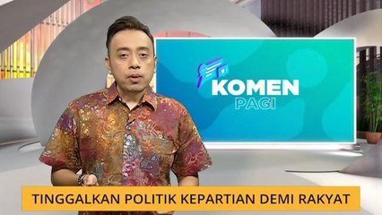 Komen Pagi 10 Mac: Tinggalkan politik kepartian demi rakyat