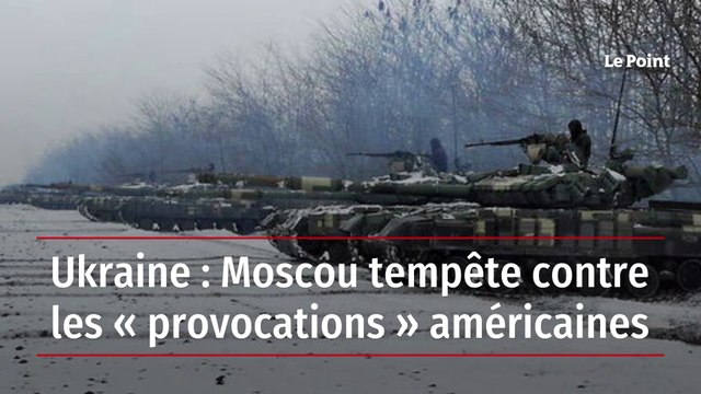 Ukraine : Moscou tempête contre les « provocations » américaines