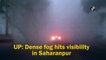 UP: Dense fog hits visibility in Saharanpur