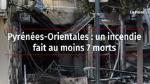 Pyrénées-Orientales : un incendie fait au moins 7 morts