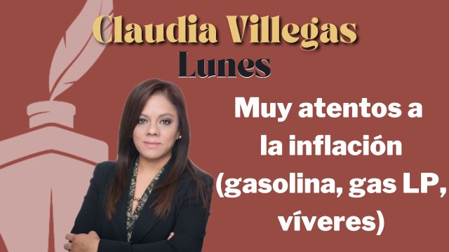 Muy atentos a la inflación (gasolina, gas LP, víveres), recomienda Claudia Villegas