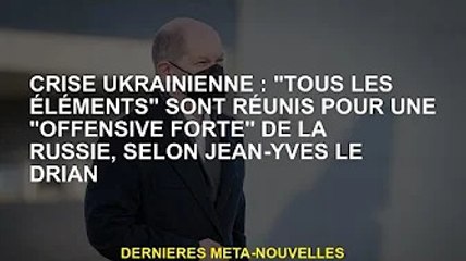 Crise ukrainienne : Jean-Yves Le Drian déclare que "tous les facteurs" sont prêts pour "l'offensive