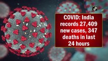 India logs 27,409 new Covid infections, 347 deaths