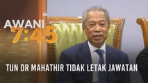 Tumpuan AWANI 7.45: Tun Dr Mahathir tidak letak jawatan