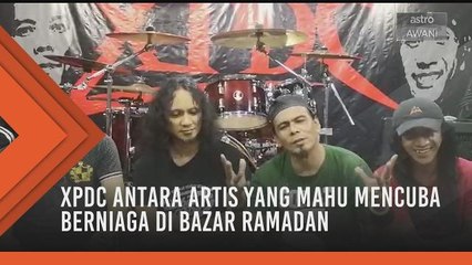 XPDC antara artis yang mahu mencuba berniaga di Bazar Ramadan