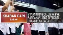 Khabar Dari Sabah: Vivian Wong calon PH PRK Sandakan, Jaga tepi kain orang elak dadah