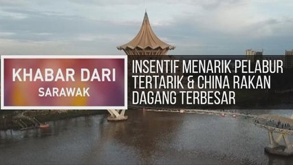 Khabar Dari Sarawak: Insentif menarik pelabur tertarik & China rakan dagang terbesar