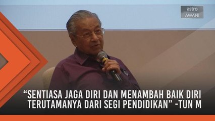 "Sentiasa jaga diri dan menambah baik diri terutamanya dari segi pendidikan" -Tun M