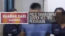Khabar Dari Sarawak: Polis tahan empat suspek kes tipu pekerjaan
