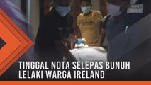 Tinggal nota selepas bunuh lelaki warga Ireland