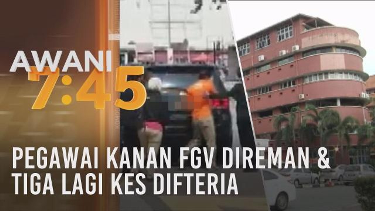 Tumpuan AWANI 7.45: Pegawai Kanan FGV direman & tiga lagi kes difteria