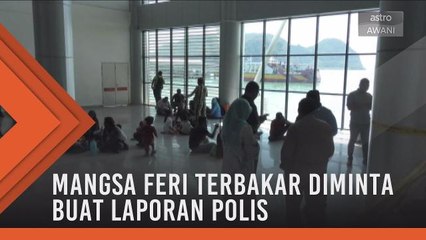 Mangsa feri terbakar diminta buat laporan polis