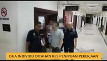 Dua lagi individu ditahan kes penipuan pekerjaan