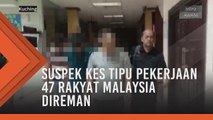 Suspek kes tipu pekerjaan  47 rakyat Malaysia  direman